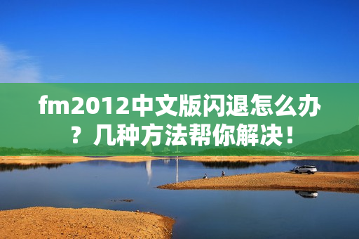 fm2012中文版闪退怎么办？几种方法帮你解决！