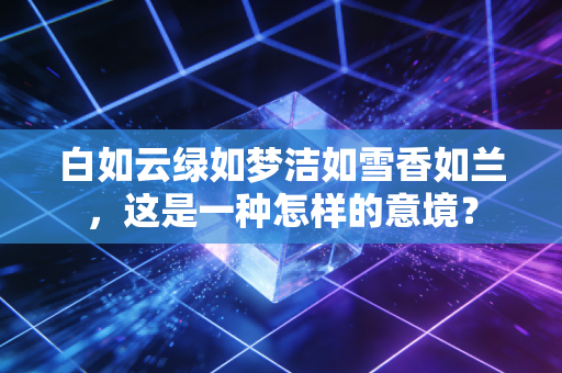 白如云绿如梦洁如雪香如兰，这是一种怎样的意境？