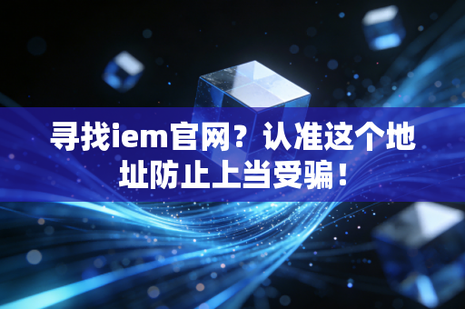 寻找iem官网?认准这个地址防止上当受骗!
