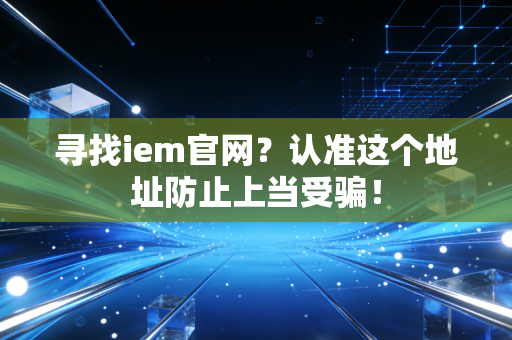 寻找iem官网?认准这个地址防止上当受骗!