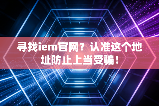 寻找iem官网?认准这个地址防止上当受骗!