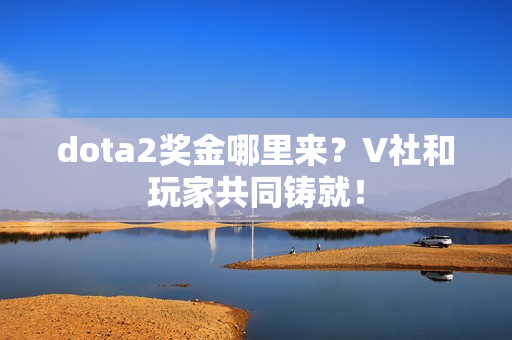 dota2奖金哪里来？V社和玩家共同铸就！