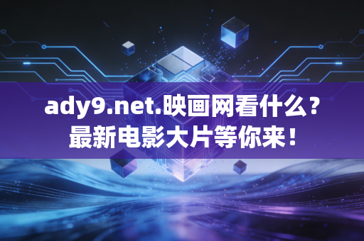 ady9.net.映画网看什么？最新电影大片等你来！