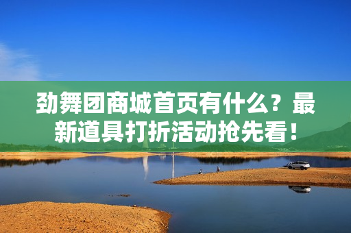 劲舞团商城首页有什么？最新道具打折活动抢先看！