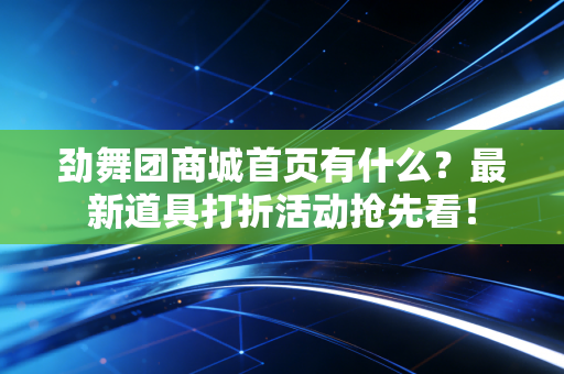 劲舞团商城首页有什么？最新道具打折活动抢先看！
