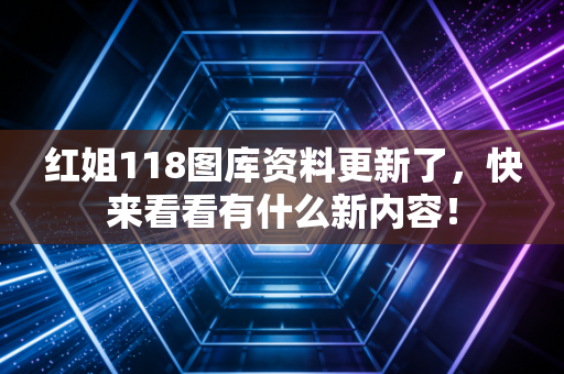 红姐118图库资料更新了，快来看看有什么新内容！