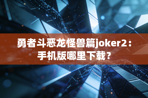 勇者斗恶龙怪兽篇joker2：手机版哪里下载？