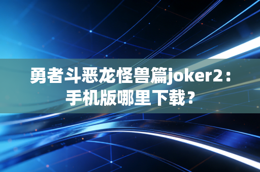 勇者斗恶龙怪兽篇joker2：手机版哪里下载？