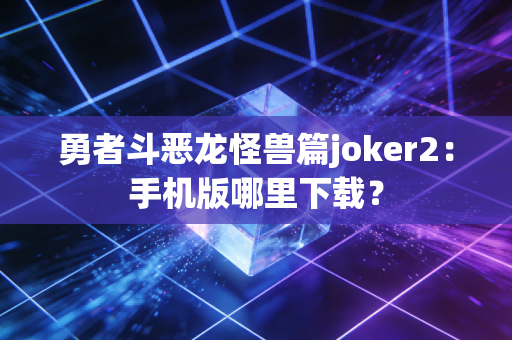 勇者斗恶龙怪兽篇joker2：手机版哪里下载？
