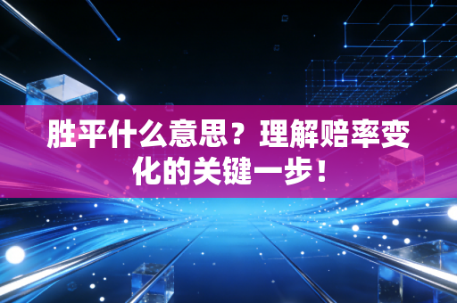 胜平什么意思？理解赔率变化的关键一步！