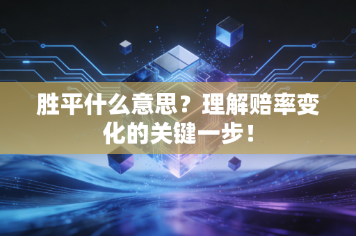 胜平什么意思？理解赔率变化的关键一步！