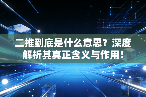 二推到底是什么意思？深度解析其真正含义与作用！