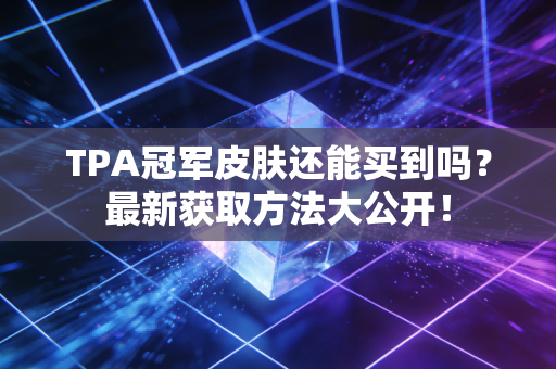 TPA冠军皮肤还能买到吗？最新获取方法大公开！