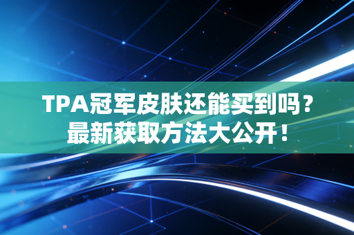 TPA冠军皮肤还能买到吗？最新获取方法大公开！