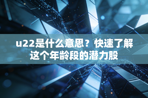 u22是什么意思？快速了解这个年龄段的潜力股