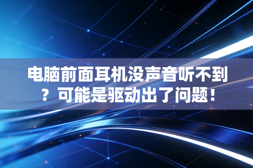电脑前面耳机没声音听不到？可能是驱动出了问题！