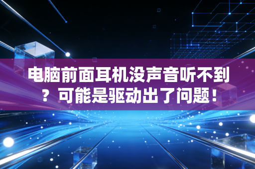 电脑前面耳机没声音听不到？可能是驱动出了问题！