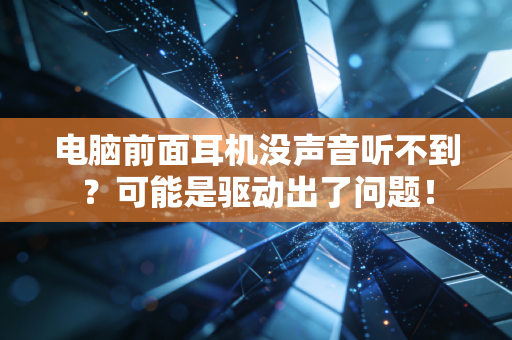 电脑前面耳机没声音听不到？可能是驱动出了问题！