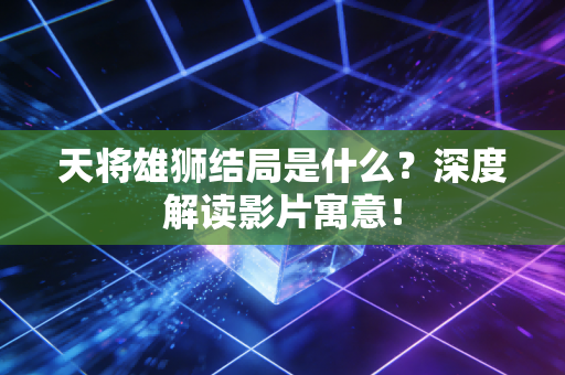 天将雄狮结局是什么？深度解读影片寓意！