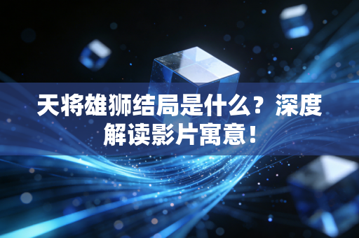 天将雄狮结局是什么？深度解读影片寓意！