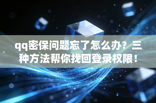 qq密保问题忘了怎么办？三种方法帮你找回登录权限！