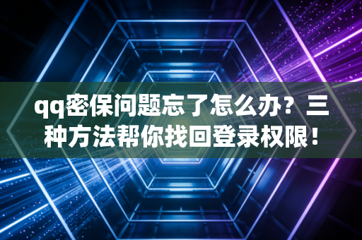 qq密保问题忘了怎么办？三种方法帮你找回登录权限！
