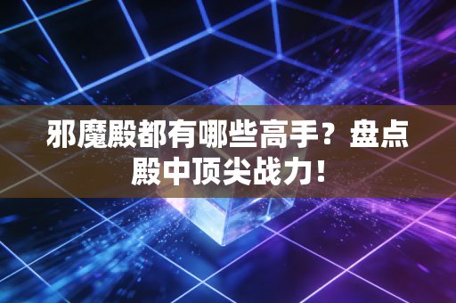 邪魔殿都有哪些高手？盘点殿中顶尖战力！