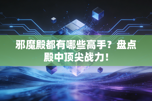 邪魔殿都有哪些高手？盘点殿中顶尖战力！