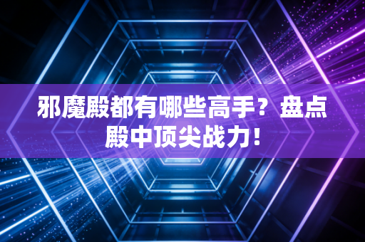 邪魔殿都有哪些高手？盘点殿中顶尖战力！
