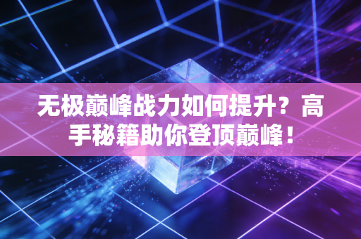 无极巅峰战力如何提升？高手秘籍助你登顶巅峰！