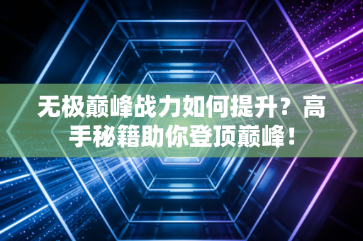 无极巅峰战力如何提升？高手秘籍助你登顶巅峰！