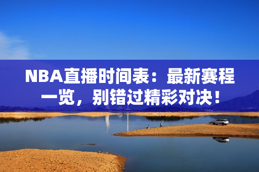 NBA直播时间表：最新赛程一览，别错过精彩对决！