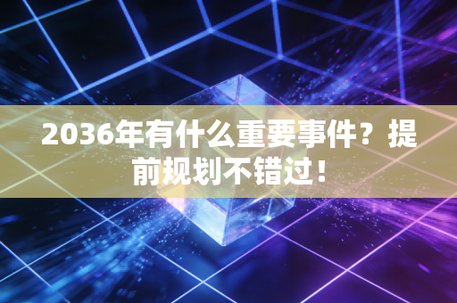 2036年有什么重要事件？提前规划不错过！
