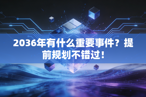 2036年有什么重要事件？提前规划不错过！