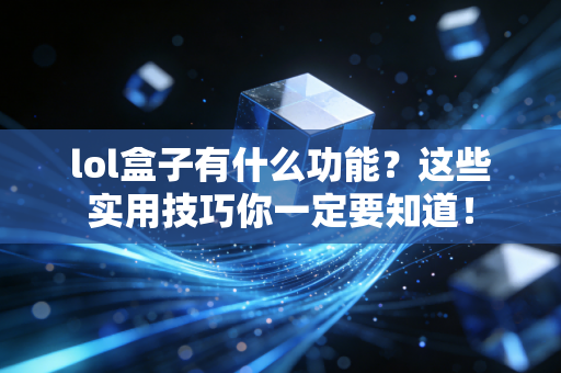 lol盒子有什么功能？这些实用技巧你一定要知道！
