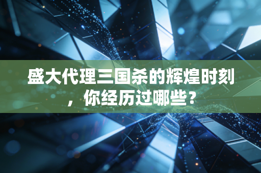 盛大代理三国杀的辉煌时刻，你经历过哪些？