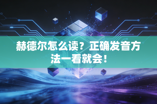 赫德尔怎么读？正确发音方法一看就会！