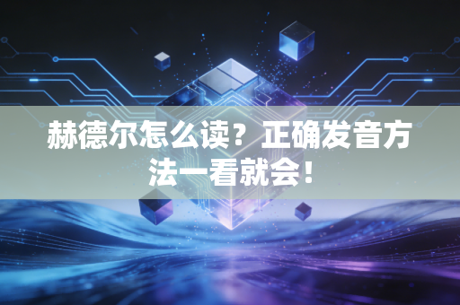 赫德尔怎么读？正确发音方法一看就会！