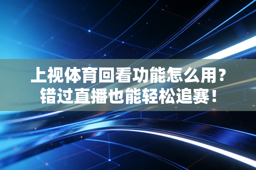 上视体育回看功能怎么用？错过直播也能轻松追赛！