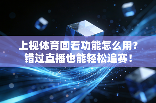 上视体育回看功能怎么用？错过直播也能轻松追赛！