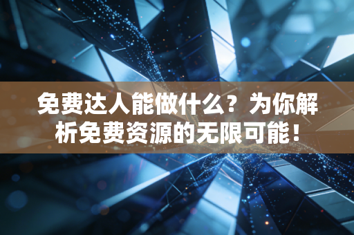 免费达人能做什么？为你解析免费资源的无限可能！