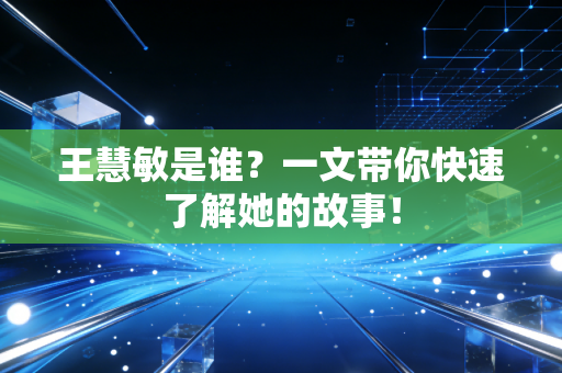 王慧敏是谁？一文带你快速了解她的故事！