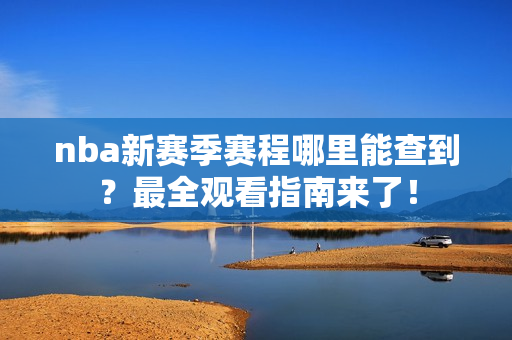 nba新赛季赛程哪里能查到？最全观看指南来了！