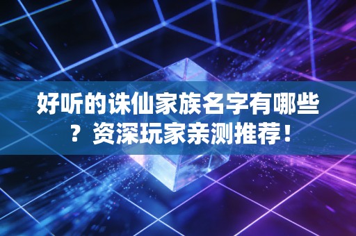 好听的诛仙家族名字有哪些？资深玩家亲测推荐！
