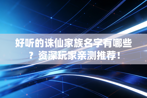 好听的诛仙家族名字有哪些？资深玩家亲测推荐！