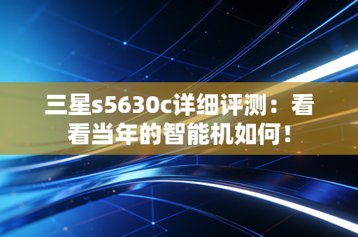 三星s5630c详细评测：看看当年的智能机如何！