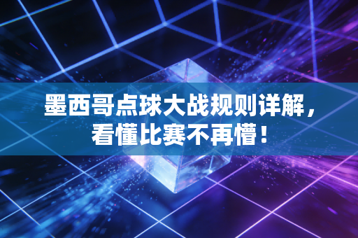 墨西哥点球大战规则详解，看懂比赛不再懵！