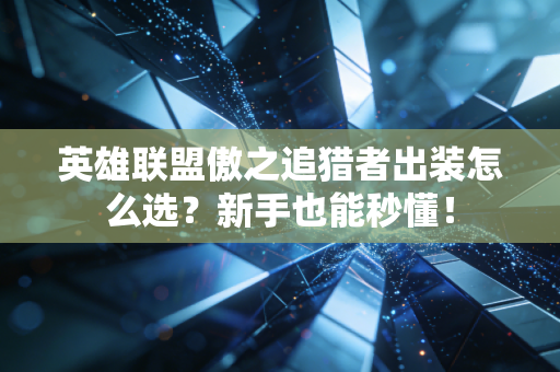 英雄联盟傲之追猎者出装怎么选？新手也能秒懂！