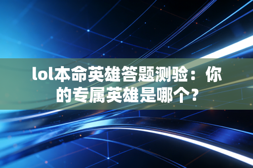 lol本命英雄答题测验：你的专属英雄是哪个？