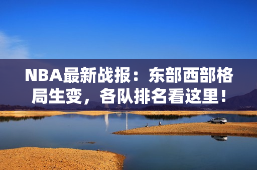 NBA最新战报：东部西部格局生变，各队排名看这里！